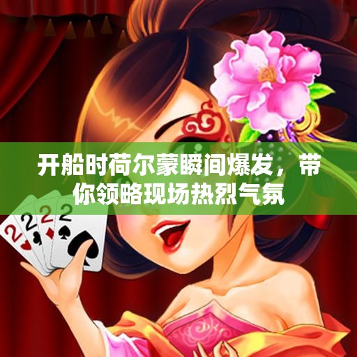 开船时荷尔蒙瞬间爆发，带你领略现场热烈气氛