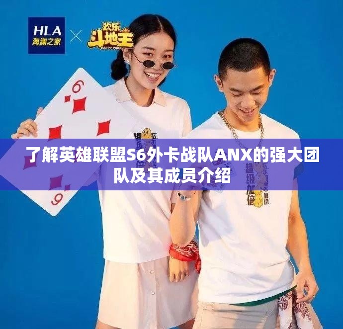 了解英雄联盟S6外卡战队ANX的强大团队及其成员介绍