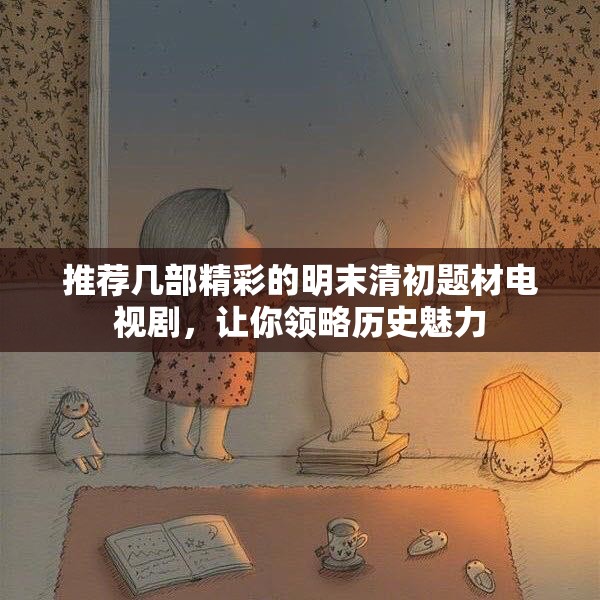 推荐几部精彩的明末清初题材电视剧，让你领略历史魅力