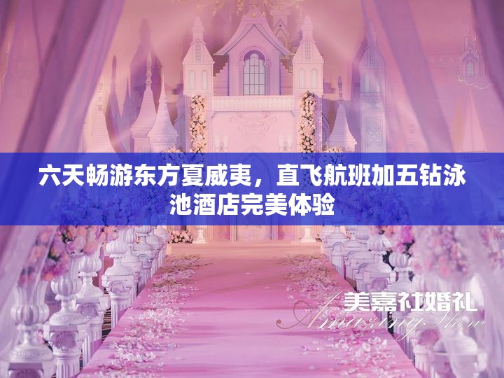 六天畅游东方夏威夷，直飞航班加五钻泳池酒店完美体验