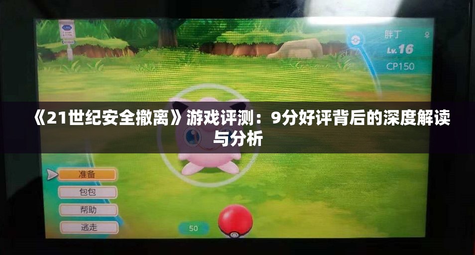 《21世纪安全撤离》游戏评测：9分好评背后的深度解读与分析