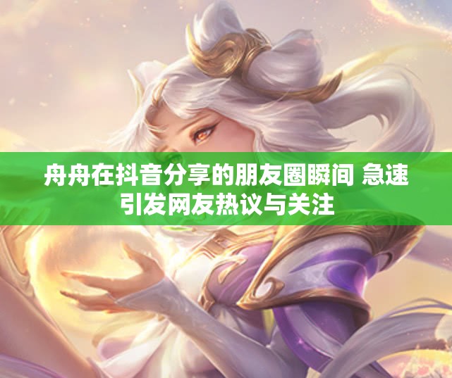 舟舟在抖音分享的朋友圈瞬间 急速引发网友热议与关注