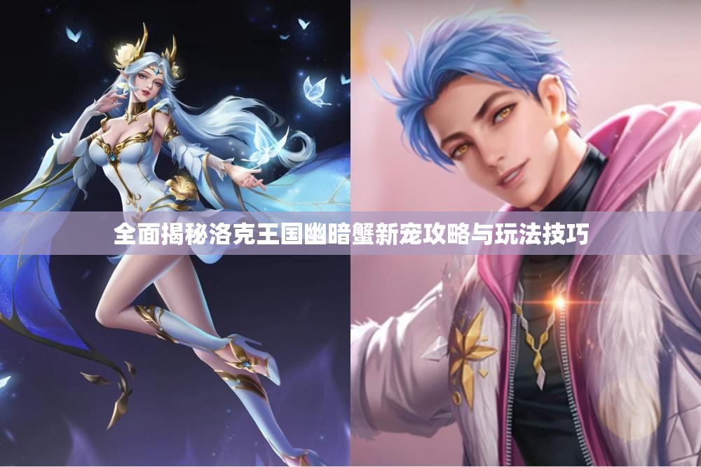 全面揭秘洛克王国幽暗蟹新宠攻略与玩法技巧