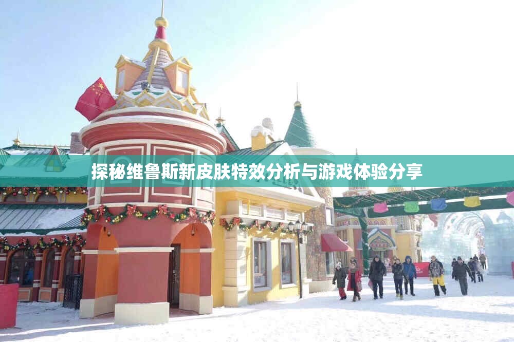 探秘维鲁斯新皮肤特效分析与游戏体验分享