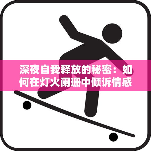 深夜自我释放的秘密：如何在灯火阑珊中倾诉情感