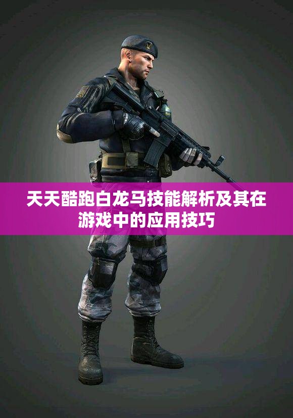 天天酷跑白龙马技能解析及其在游戏中的应用技巧