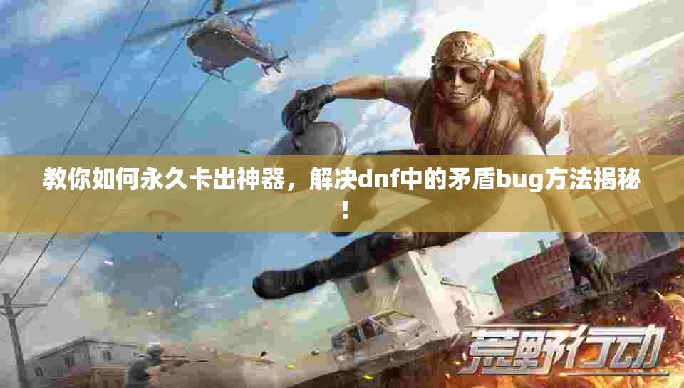 教你如何永久卡出神器，解决dnf中的矛盾bug方法揭秘！