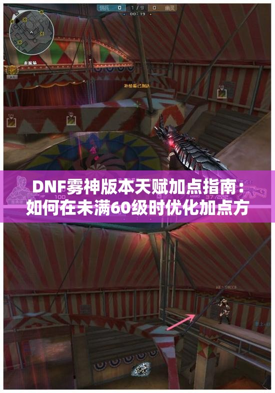 DNF雾神版本天赋加点指南：如何在未满60级时优化加点方案