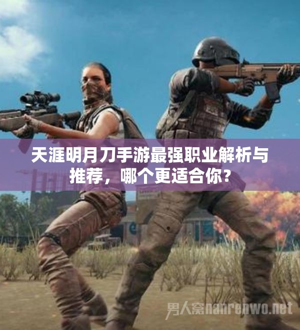 天涯明月刀手游最强职业解析与推荐，哪个更适合你？