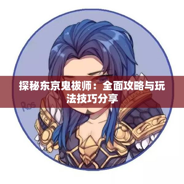 探秘东京鬼祓师：全面攻略与玩法技巧分享