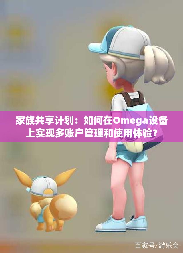 家族共享计划：如何在Omega设备上实现多账户管理和使用体验？