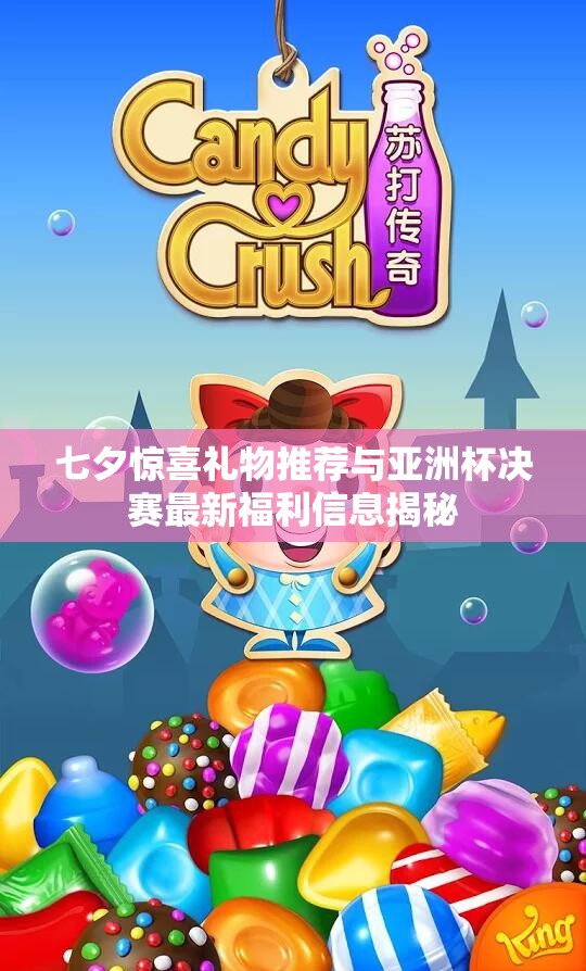 七夕惊喜礼物推荐与亚洲杯决赛最新福利信息揭秘