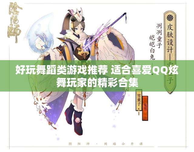 好玩舞蹈类游戏推荐 适合喜爱QQ炫舞玩家的精彩合集