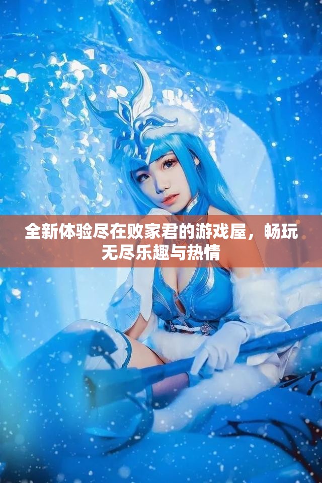 全新体验尽在败家君的游戏屋，畅玩无尽乐趣与热情