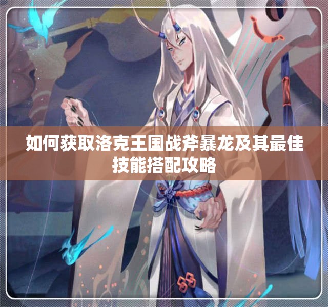 如何获取洛克王国战斧暴龙及其最佳技能搭配攻略