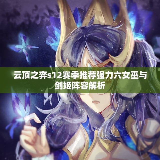 云顶之弈s12赛季推荐强力六女巫与剑姬阵容解析