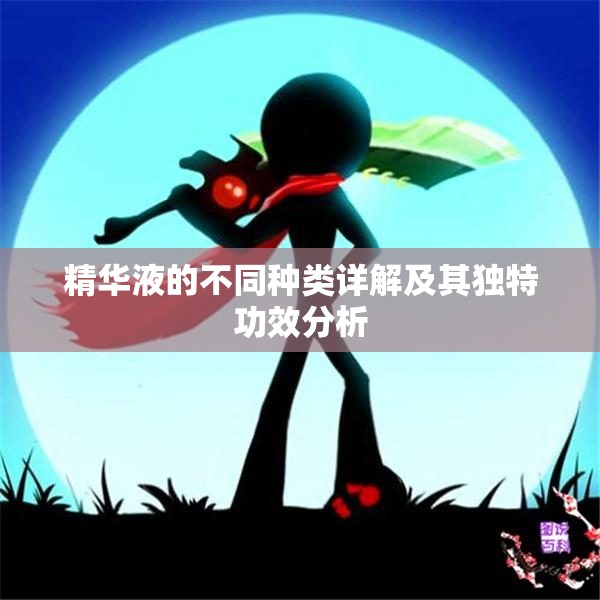 精华液的不同种类详解及其独特功效分析