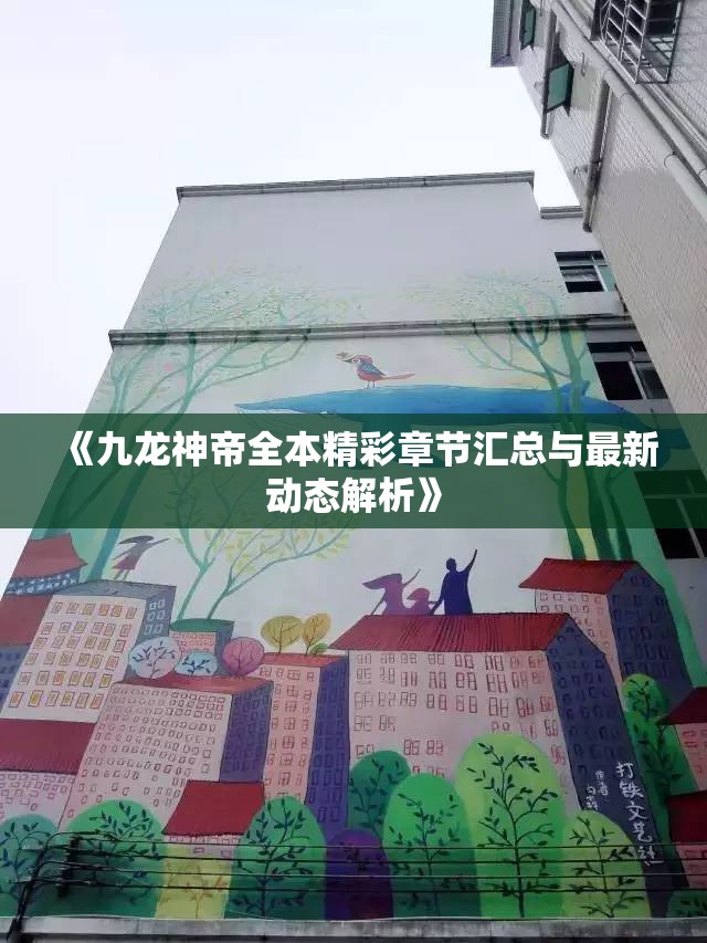 《九龙神帝全本精彩章节汇总与最新动态解析》