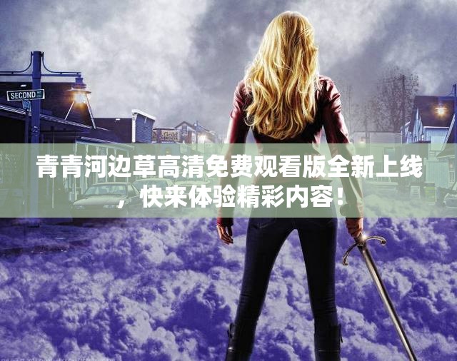 青青河边草高清免费观看版全新上线，快来体验精彩内容！