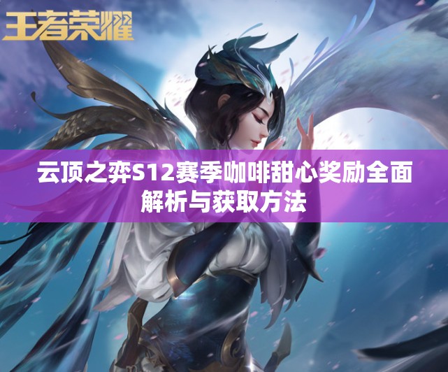 云顶之弈S12赛季咖啡甜心奖励全面解析与获取方法
