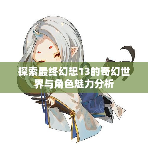 探索最终幻想13的奇幻世界与角色魅力分析