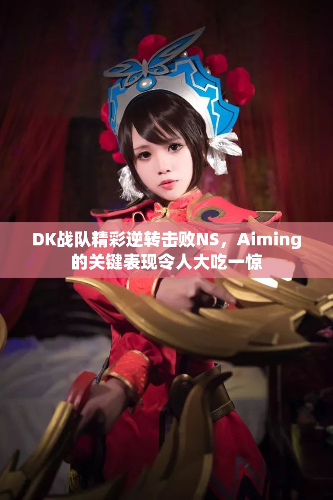 DK战队精彩逆转击败NS，Aiming的关键表现令人大吃一惊