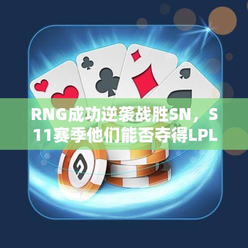 RNG成功逆袭战胜SN，S11赛季他们能否夺得LPL冠军？