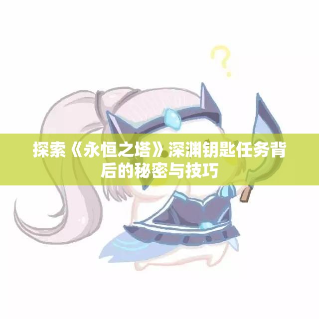 探索《永恒之塔》深渊钥匙任务背后的秘密与技巧