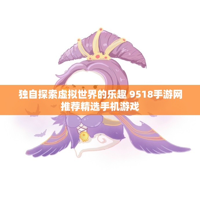 独自探索虚拟世界的乐趣 9518手游网推荐精选手机游戏