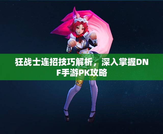 狂战士连招技巧解析，深入掌握DNF手游PK攻略