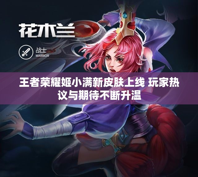 王者荣耀姬小满新皮肤上线 玩家热议与期待不断升温