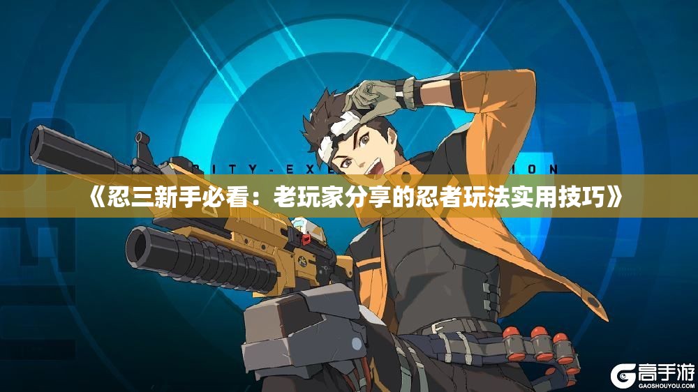 《忍三新手必看：老玩家分享的忍者玩法实用技巧》