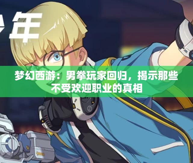 梦幻西游：男拳玩家回归，揭示那些不受欢迎职业的真相