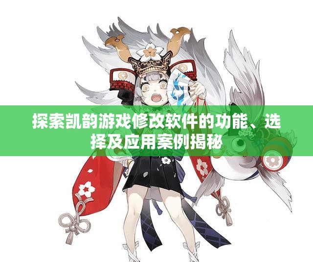 探索凯韵游戏修改软件的功能、选择及应用案例揭秘