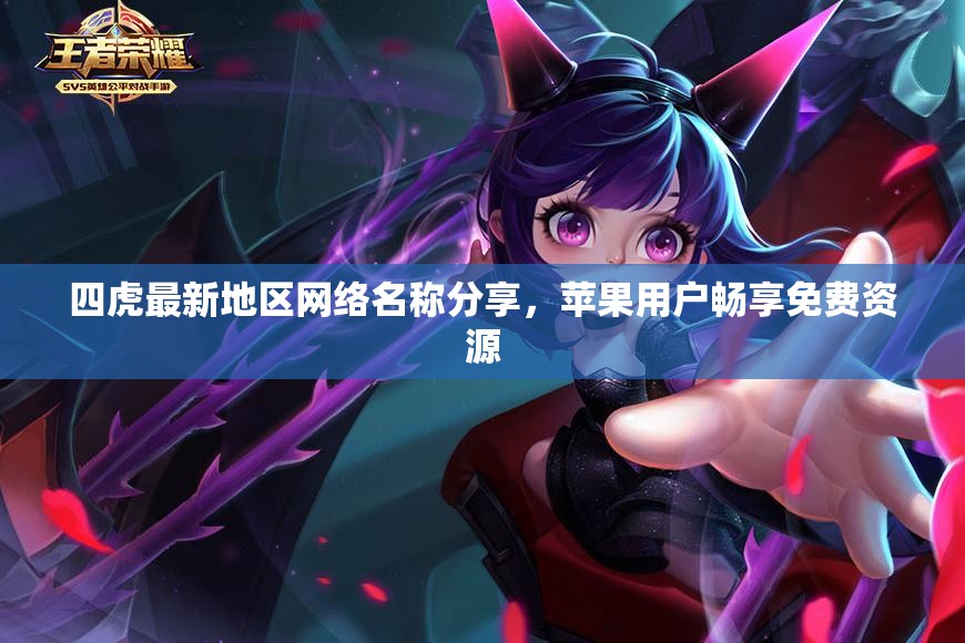 四虎最新地区网络名称分享，苹果用户畅享免费资源