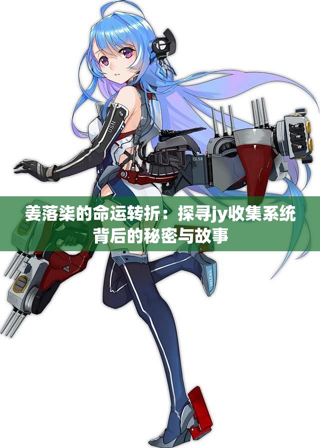 姜落柒的命运转折：探寻jy收集系统背后的秘密与故事