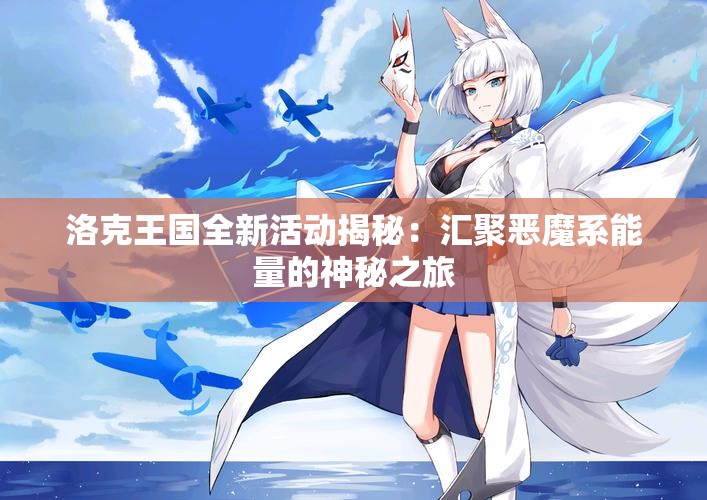 洛克王国全新活动揭秘：汇聚恶魔系能量的神秘之旅