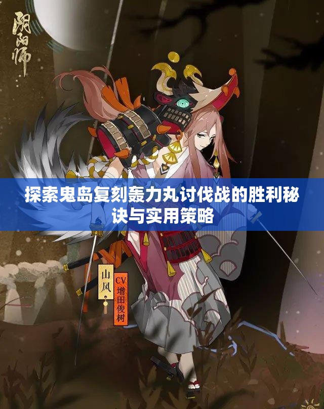 探索鬼岛复刻轰力丸讨伐战的胜利秘诀与实用策略
