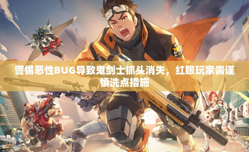 警惕恶性BUG导致鬼剑士抓头消失，红眼玩家需谨慎洗点措施