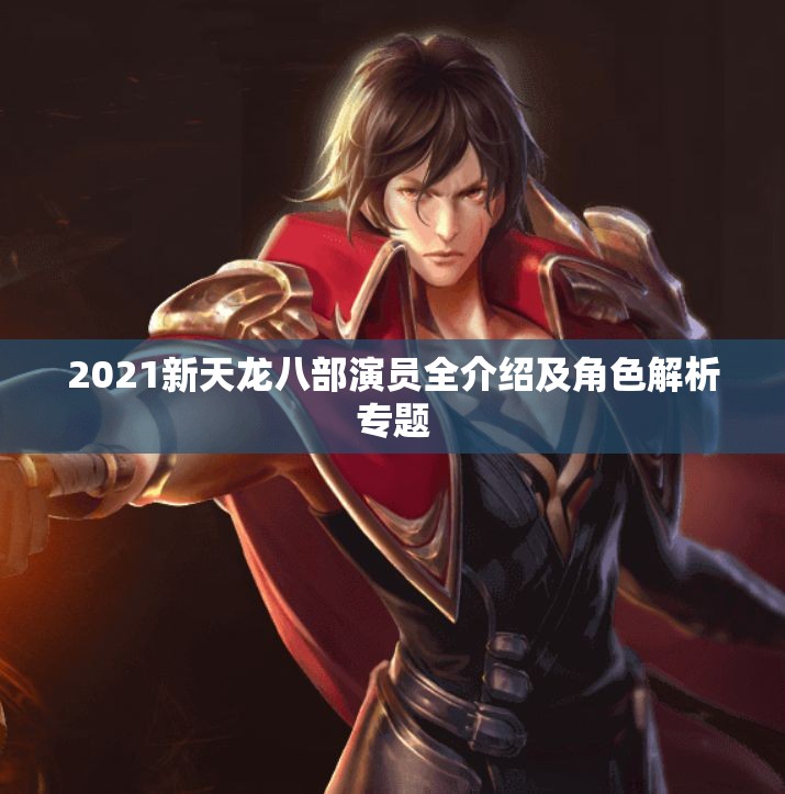 2021新天龙八部演员全介绍及角色解析专题