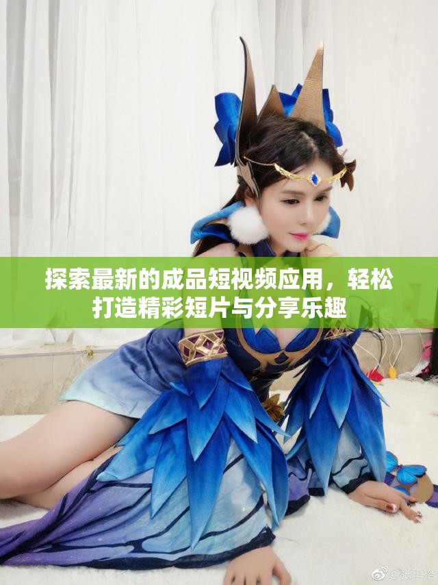 探索最新的成品短视频应用，轻松打造精彩短片与分享乐趣
