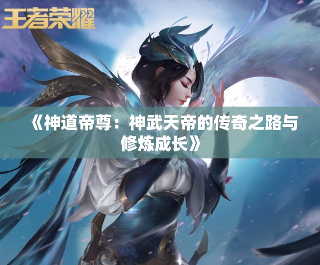 《神道帝尊：神武天帝的传奇之路与修炼成长》