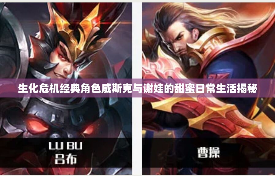 生化危机经典角色威斯克与谢娃的甜蜜日常生活揭秘