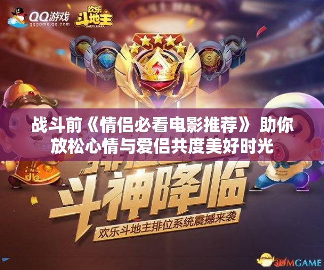 战斗前《情侣必看电影推荐》 助你放松心情与爱侣共度美好时光