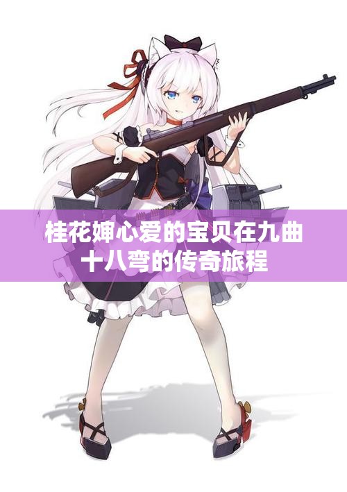 桂花婶心爱的宝贝在九曲十八弯的传奇旅程