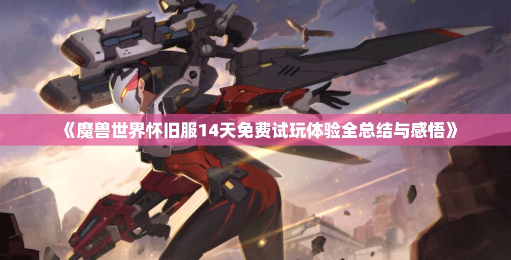 《魔兽世界怀旧服14天免费试玩体验全总结与感悟》