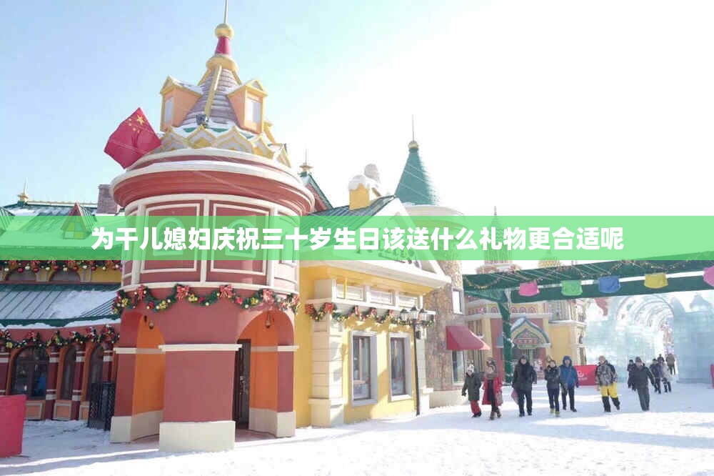 为干儿媳妇庆祝三十岁生日该送什么礼物更合适呢