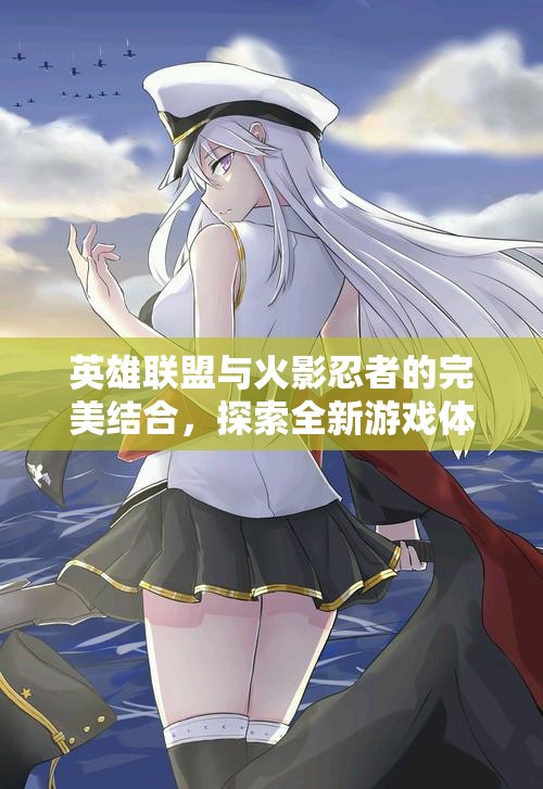 英雄联盟与火影忍者的完美结合，探索全新游戏体验