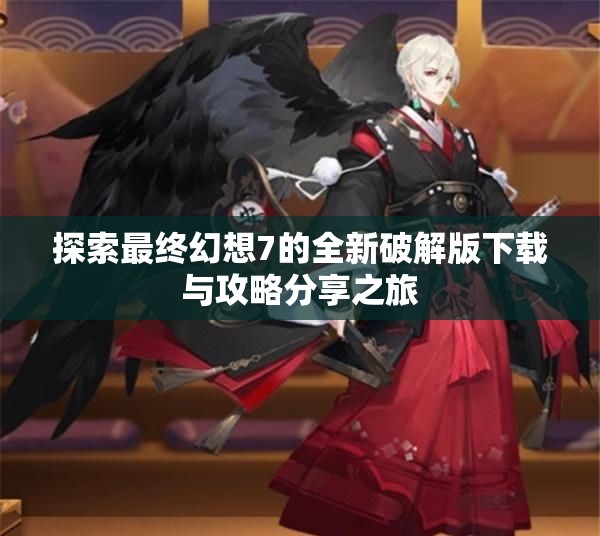 探索最终幻想7的全新破解版下载与攻略分享之旅