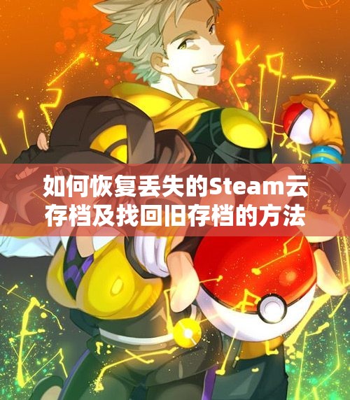 如何恢复丢失的Steam云存档及找回旧存档的方法解析